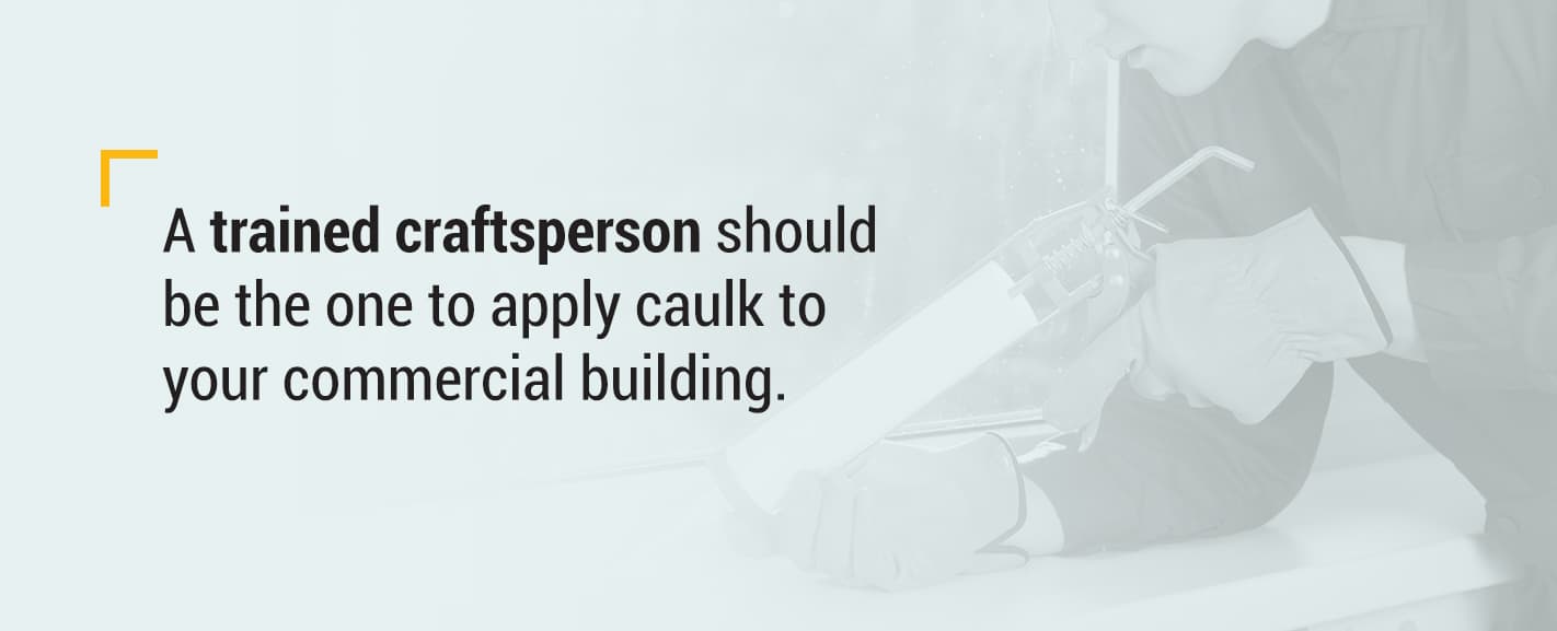 A trained craftsperson should be the one toapply caulk to your commercial building